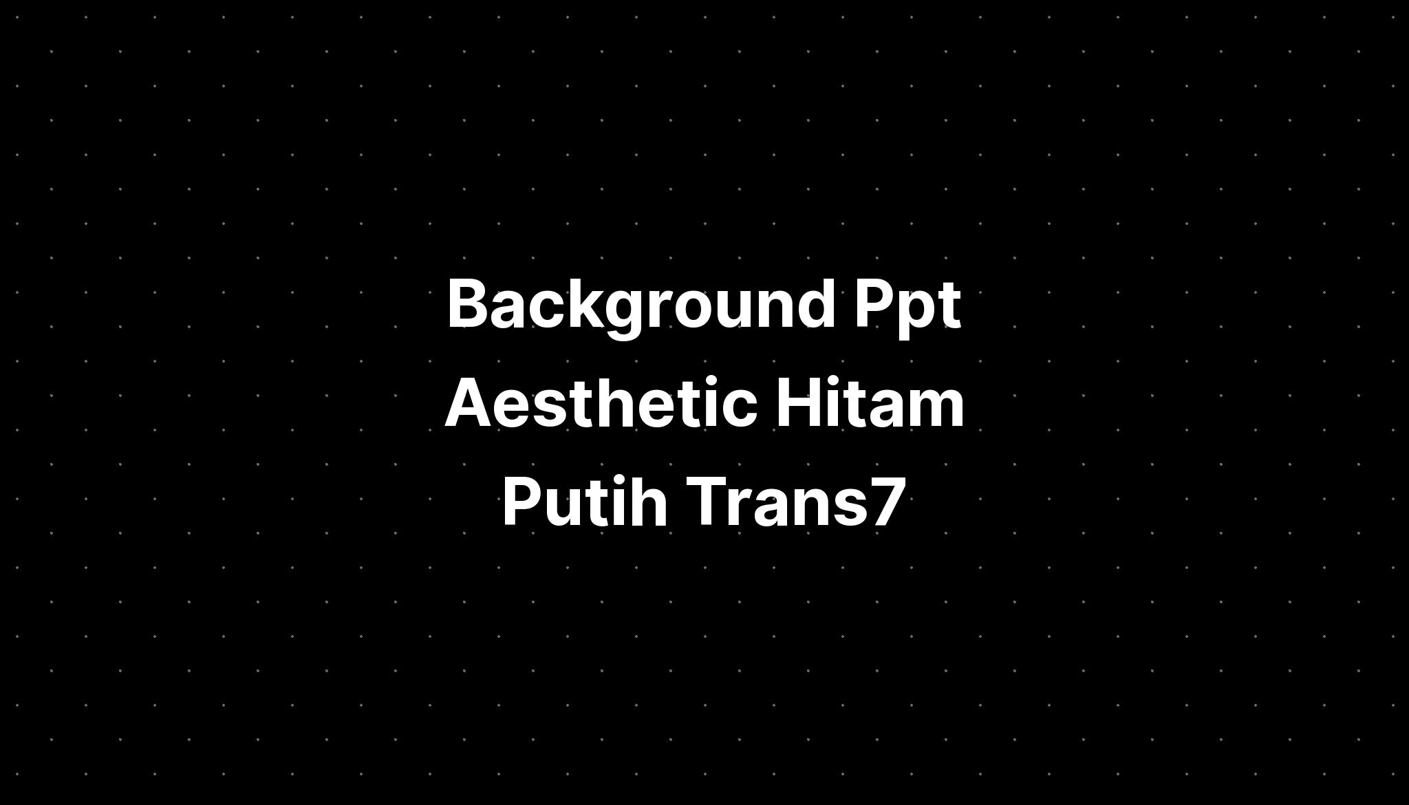 Background Ppt Aesthetic Hitam Putih Trans7 - IMAGESEE